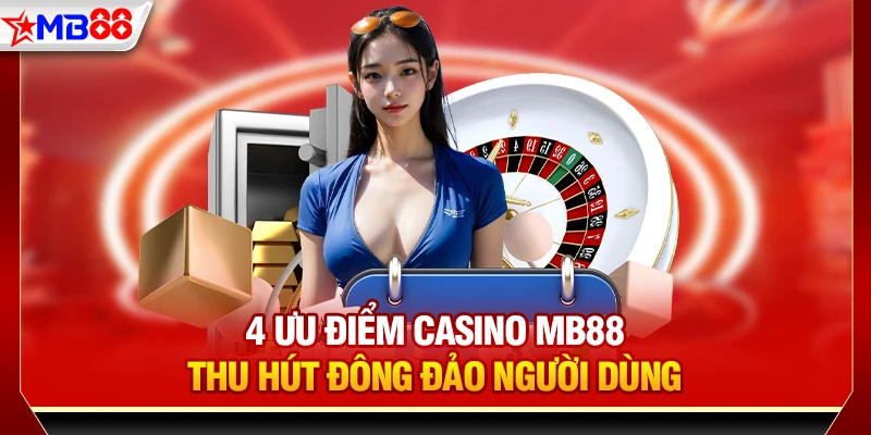 4 Ưu điểm Casino MB88 thu hút đông đảo người dùng
