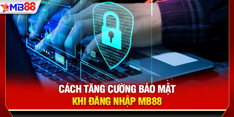 Cách tăng cường bảo mật khi đăng nhập MB88