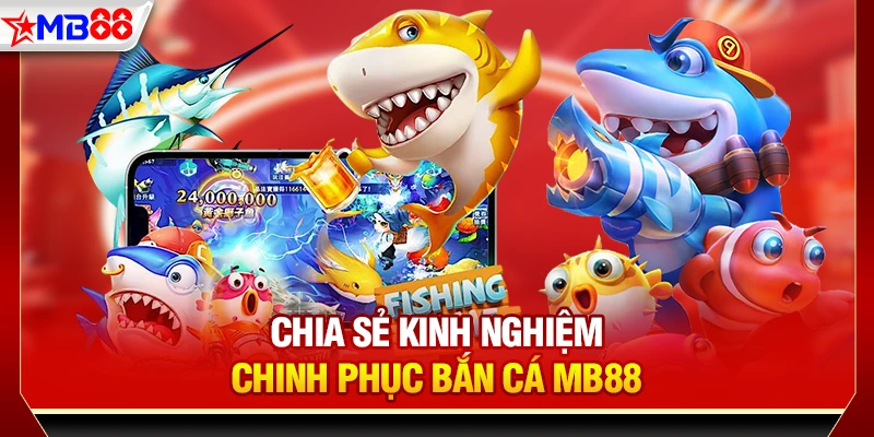 Chia sẻ kinh nghiệm chinh phục bắn cá MB88