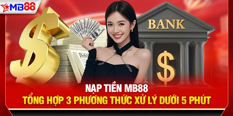 Nạp tiền mb88 - Tổng hợp 3 phương thức xử lý dưới 5 phút