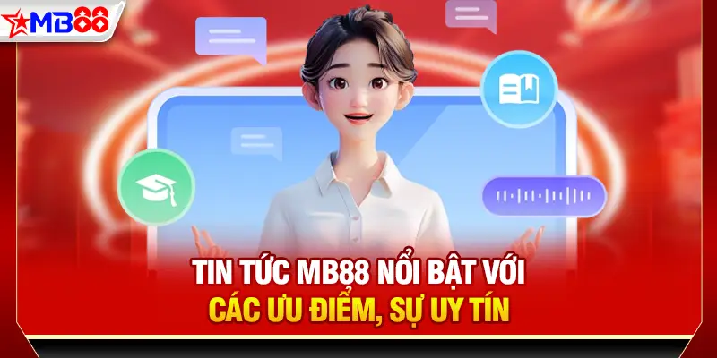 Tin tức MB88 nổi bật với các ưu điểm, sự uy tín